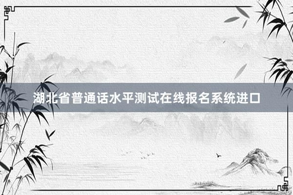 湖北省普通话水平测试在线报名系统进口