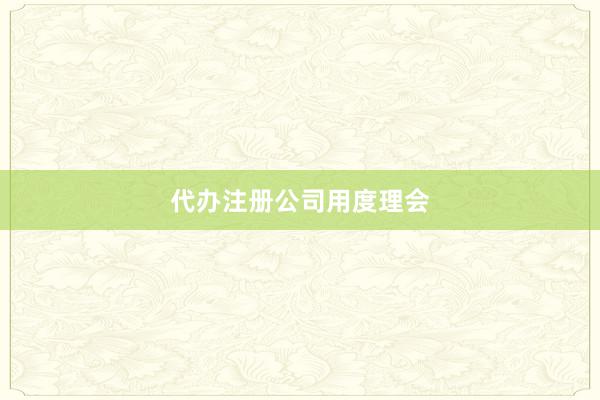 代办注册公司用度理会