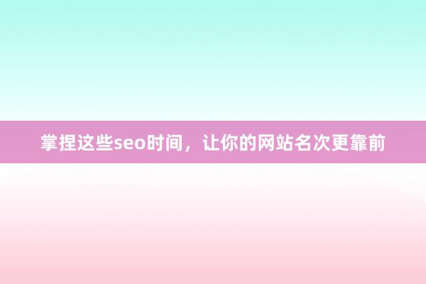 掌捏这些seo时间，让你的网站名次更靠前