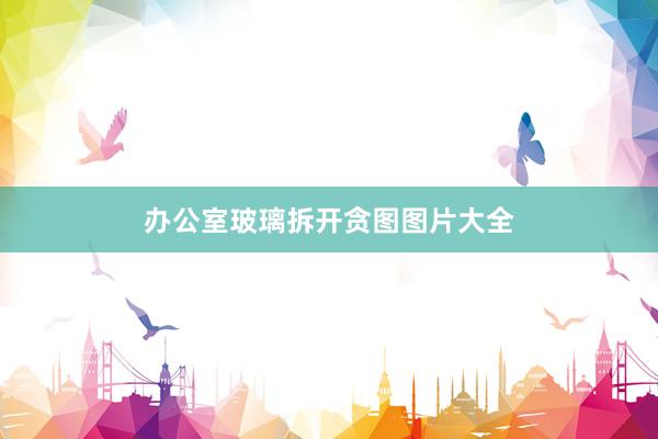 办公室玻璃拆开贪图图片大全