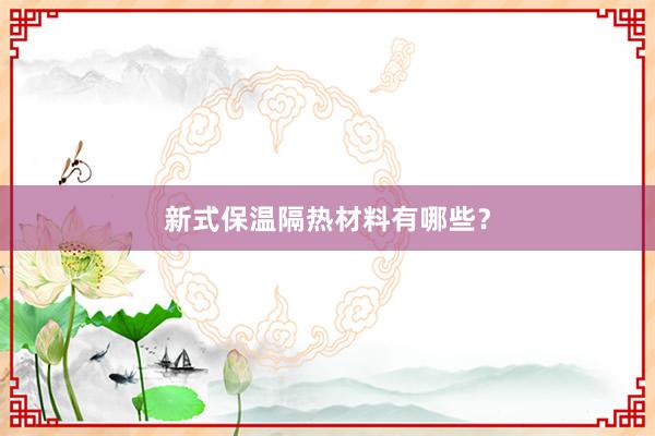 新式保温隔热材料有哪些？