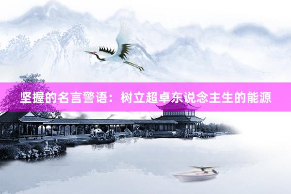 坚握的名言警语：树立超卓东说念主生的能源