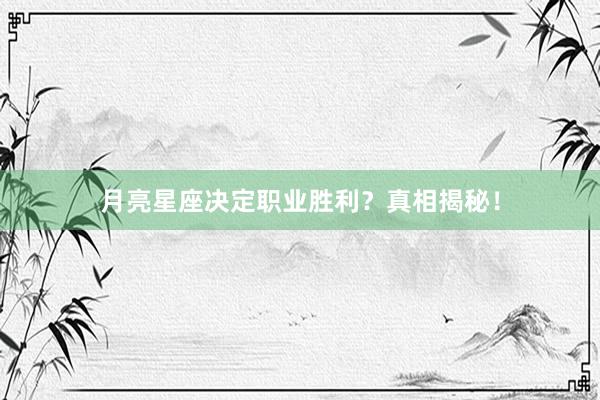 月亮星座决定职业胜利？真相揭秘！
