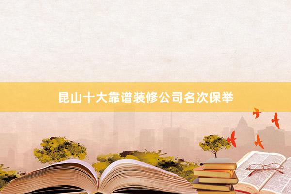 昆山十大靠谱装修公司名次保举