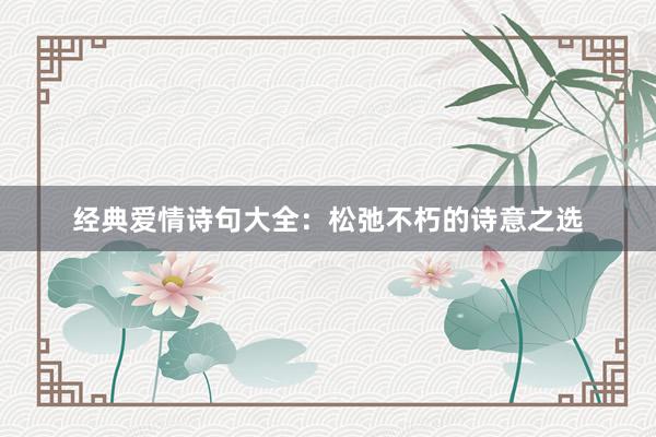 经典爱情诗句大全：松弛不朽的诗意之选