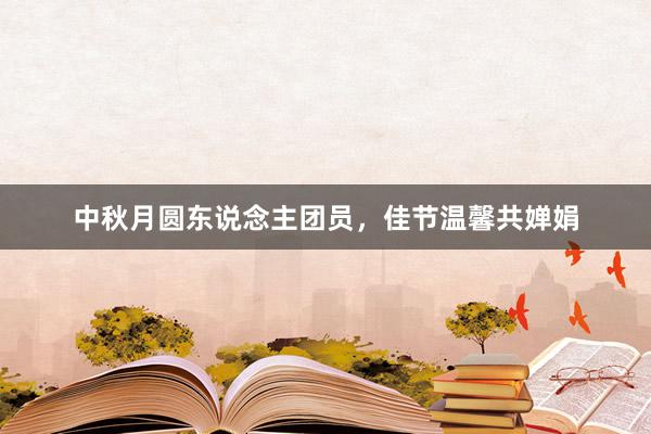 中秋月圆东说念主团员，佳节温馨共婵娟