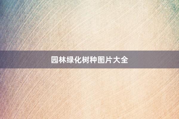 园林绿化树种图片大全