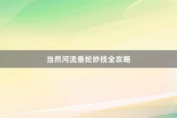 当然河流垂纶妙技全攻略